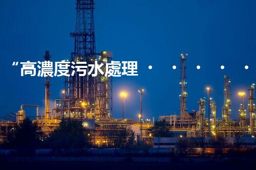 “高濃度污水處理，綠色環(huán)保新篇章”